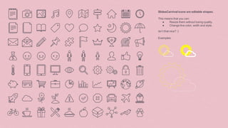 SlidesCarnival icons are editable shapes.
This means that you can:
● Resize them without losing quality.
● Change line color, width and style.
Isn’t that nice? :)
Examples:
 