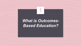 What is Outcomes-
Based Education?
1
 