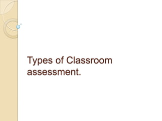 Types of Classroom
assessment.
 