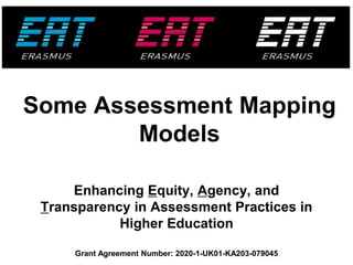 Grant Agreement Number: 2020-1-UK01-KA203-079045
Grant Agreement Number: 2020-1-UK01-KA203-079045
Enhancing Equity, Agency, and
Transparency in Assessment Practices in
Higher Education
Some Assessment Mapping
Models
 