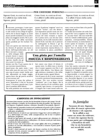 Il
Novembre 05 330 DOMENICA ORDINARIO.
-----------PER CHIEDERE PERDONO----------- I
Signore Gesù, ru conti su di noi.
E ci affidi la luce della fede.
Signore, pietà!
Il racconto, purtroppo, è stato spes-
so strumentalizzato. Quando insegna-
vo alle medie la mia collega di inglese
voleva che lo facessi leggere ai nostri
alunni perché studiassero la sua disci-
plina con maggiore serietà. Ma io pen-
so che Gesù non abbia raccontato
questa parabola per far studiare l'in-
glese!
Gesù con questo suo intervento non
ha ritenuto di spezzare una lancia a
favore dell'imprenditorialità, né del
libero mercato e, neppu-
Cristo Gesù, ru conti su di noi.
E ci affidi il soffio della speranza.
Cristo, pietà!
questo. Il padrone "esigente" non è un
padrone "tirchio", uno che sfrutta i
suoi dipendenti perché vuole che ren-
dano al massimo. Tutt'altro! Da uno
scorcio del testo veniamo a sapere
che il plimO servo, uno dei due intra-
prendenti, ora ha nelle mani ben dieci
talenti! Il che vuoi dire che il padrone
ha raddoppiato la fiducia e gli ha
messo nelle mani una SOffiDU vera-
mente imponente. Questa fiducia, e il
suo contrario, la paura, potrebbero
Signore Gesù, ru conti su di noi.
E ci affidi il fuoco della carità.
Signore, pietà!
mani, come un dono fatto a lui perché
raggiunga gli altri.
C'è inoltre da ricordare che nella "bot-
tega di Dio" non si regalano mai "frut-
ti", ma solo "semi". Dio non vuole fare
tutto lui. Chiede collaborazione, parte-
cipazione, corresponsabilità. Stimola
la nostra inventiva, la nostra fantasia, il
nostro spirito di iniziativa. A questo
riguardo c'è da notare che troppo
spesso "fare la volontà di Dio" viene
presentato come un binario già prepa-
rato sul quale bisogna
re, dello sviluppo delle
proprie risorse e capaci-
tà secondo un piano più
rigoroso. Quello che gli
Una pista per l'omelia
scorrere con velocità.
Questa volontà di Dio
qui, invece, assume i
connotati di un'opero-
....
FIDUCIA E RESPONSABILITA
sta a cuore è la nostra re-
lazione con Dio. È per questo che il
suo racconto trasuda fiducia.
Quest'uomo che parte mette i suoi
beni nelle mani dei suoi selvi. Non è
una cosa di poco conto! Anche per-
ché, affrontando un lungo viaggio,
sapeva bene che gli poteva accadere
di non tornare più.
Stranamente la scusa che adduce il
servo "fannullone" è che lui "ha avuto
paura". E la paura, guarda caso, è pro-
prio il contrario della fiducia.
Ma nella parabola non troviamo solo
ben essere una chiave di lettura di
questo testo. In effetti esso ci ricorda
che il nostro rapporto con Dio è nel
segno della fiducia. Una fiducia che
egli continua a mostrarci e che l;chie-
de da parte nostra, uguale fiducia.
Non la paura di chi si sente osservato
e si mette a produrre forsennatamente,
dunque. Dio non sembra cercare
"cottimisti" per il suo Regno. Ma la
fiducia operosa di chi considera ogni
capacità, ogni l;sorsa, e in particolare
il vangelo che è stato messo nelle sue
CAROVANA DI INVOCAZIONI
Facciamofesta insieme, perché Dio ha benedetto il lavoro dei campi. Noi ab-
biamo seminato e irrigato, la Provvidenza ha dato fecondità. Sia ringrazia-
to il Signore. Preghiamo insieme e diciamo: Benedici il tuo popolo, Signore!
• Perché tutta la comunità si unisca nel rendimento di grazie a Dio Creatore
e Padre, e collabori generosamente ad un vero progresso nella giustizia e
nella pace, preghiamo...
• Perché il lavoro, in tutte le sue espressioni, tragga luce e forza dalla paro-
la e dall'esempio di Cristo, nella consapevolezza che in lui è il futuro
dell'uomo, preghiamo...
o Perché in ogni parte del mondo si operi elficacentente per eliminare lo
scandalo della denutrizione e della fame, e le risorse create per tutti siano
condivise fra tutti, preghiamo...
o Perché il seme che il lavoratore dei campi affida alla terra, fruttifichi e
produca un raccolto abbondante, e non manchi a nessuno il pane quoti-
diano, preghiamo...
o Perché i nostri pm-entl ed amici, che hanno concluso la loro laboriosa
giornata terrena, possano raccogliere dal Signore misericordioso la ri-
compensa eterna, preghiamo...
sità l;Cca di intelligenza
e di rischio.
Cosa farà questa comunità che oggi
intende la parabola dei talenti?
Sotterrerà il Vangelo per custodirlo
megli01 Lo chiuderà in qualche scato-
la impermeabile, a tenuta stagna? Lo
collocherà al sicuro, in qualche mu-
seo, facendolo figurare in un nutrito
catalogo? Oppure lo esporrà ai quat-
tro venti della storia, perché porti tut-
to il frutto di cui è capace1 La parabo-
la non sembra avere dubbi al proposi-
to.
In famiglia
Nessuno di noi, Signore,
può dire di essere sprovvisto
di risorse e di capacità.
Tu le affidi a noi
come un seme da coltivare.
E vuoi che ognuno faccia
la sua parte per svilupparle,
a beneficio di tutti.
Che tu sia benedetto
nei secoli dei secoli.
AMEN.
 