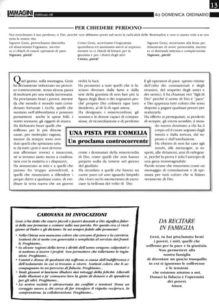 Febbraio 08 40 DOMENICA ORDINARIO"
----------PER CHIEDERE PERDONO----------
Noi invochiamo il tuo perdono, o Dio, perché non abbiamo preso sul serio la radicalità delle Beatitudini e non ci siamo volti a te con
tutta la nostra vita.
Signore Gesù, provochiamo discordia
ed alimentiamo l'egoismo, mentre
tu ci chiedi di essere operatori di pace.
Signore, pietà!
Ouel giorno, sulla montagna, Gesù
h~ecisamente imboccato un percor-
so controcorrente, senza alcuna paura
di inoltrarsi per una strada inconsueta.
Ha proclamato beati i poveli, mentre
da che mondo è mondo tutti consi-
derano fortunati i ricchi, quelli che
nuotano nell'abbondanza e possono
permettersi anche le spese folli, i
vestiti sontuosi, gli oggetti di marca.
Ha dichiarato beati quelli che
Cristo Gesù, accettiamo l'ingiustizia
quotidiana ed assistiamo inerti al sopruso,
mentre tu ci chiedi di lottare per la
giustizia e per i diritti degli altri.
Cristo, pietà!
vedrà la luce.
Ha promesso a tutti quelli che si la-
sciano divorare dalla fame e dalla
sete della giustizia di non fare più la
figura degli illusi o dei sognatori per-
ché proprio Dio colmerà ogni loro
desiderio, al di là di ogni attesa.
Ha designato i misericordiosi, gli
uomini e le donne capaci di compas-
sione, di riconciliazione e di perdono
Signore Gesù, ricorriamo alla forza per
dimostrare di avere personalità, mentre
tu ci domandi mitezza e comprensione.
Signore, pietà!
E gli operatoli di pace, spesso vittime
dell'odio dei connazionali e degli
stranieri, del sospetto degli amici e
dei nemici, Uha chiamati veri "figli di
Dio" perché il nome di Dio è "pace"
e Dio apprezza tutti coloro che sono
disposti a pagare qualsiasi prezzo per
realizzarla.
Ha offerto ai perseguitati, ai perdenti
di sempre, gli eterni sconfitti, il mon-
soffrono per le più diverse
cause, per molteplici ragioni,
mentre da sempre sono invi-
diati quelli che sprizzano salu-
te da tutti i pori e non devono
UNA PISTA PER L'OMELIA
do nuovo destinato a chi ha il
corpo ed il cuore segnato dagli
insulti e dalla tortura, dal so-
pruso e dall'umiliazione.
Un proclama controcorrente Ha chiesto di non far caso agli
mai affrontare rovesci e insuccessi,
né si trovano tanto meno a confron-
tarsi con la malattia o i dispiaceri,
Ha annunciato ai miti e a quelli che
paiono fin troppo arrendevoli, a
quelli che rinunciano a difendere i
propri diritti a qualsiasi costo, di ere-
ditare la terra nuova che un giorno
come i destinatari della misericordia
di Dio, come quelli che non hanno
proplio nulla da temere nel giorno
del giudizio.
Ha ricordato a quelli che hanno un
cuore puro ed uno sguardo limpido
che i loro occhi meriteranno di incro-
ciare la bellezza del volto di Dio.
CAROVANA DI INVOCAZIONI
Gesù ci ha detto che essere piccoli e poveri davanti a Dio significafular-
si delle sue promesse e contare sulla: sua parola. Per questo ora ci rivol-
giamo al Padre e gli diciamo: Tu sei semprefedele alle promesse!
o NeUa Chiesa non mancano coloro che cercano il potere e la carriera.
Sostieni chi si mette con generosità e semplicità al servizio deifratel-
li. Preghiamo...
o In alcune regioni deUa terra i diritti deU'uomo vengono calpestati e
si mettono a tacere i profeti. Non permettere che tolleriamo le ingiu-
stizie. Preghiamo...
o Uomini e donne di qualsiasi età soffrono a causa deU'indifferenza e
deU'isolamento in cui si trovano a vivere. Sostieni coloro che li ac-
compagnano in un percorso difiducia. Preghiamo...
o Tanti giovani si lasciano illudere dai miraggi della felicità. Liberali
dalle illusioni eIa' conoscere loro la gioia di donare e di spendersi
per gli altri. Preghiamo...
o La nostra società è attraversata da conflitti e tensioni. Dona un
coraggio nuovo a chi cerca di far trionfare il rispetto reciproco, la
comprensione, la coUaborazione. Preghiamo...
insulti, alle menzogne, ai so-
spetti, alle delazioni, anzi di rallegrar-
si, perché la prova è solo l'anticipo di
una gioia inimmaginabile.
Parole strane che risuonano come un
messaggio di consolazione e di spe-
ranza per tutti coloro che si fidano
veramente di Dio.
DA RECITARE
IN FAMIGLIA
Gesù, tu hai proclamato beati
i poveri, i miti, quelli che
soffrono per la pace e la giustizia.
Non permettere alla
nostra famiglia
di diventare un guscio tranquillo
in cui si ignorano le sofferenze
e le tensioni
che esistono attorno a noi.
Donaci la fiducia e l'operosità
dei poveri.
Amen.
 