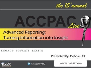 Advanced Reporting:
Turning Information into Insight



                       Presented By: Debbie Hill
 
