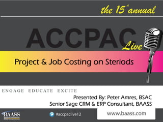 Project & Job Costing on Steriods



                   Presented By: Peter Amres, BSAC
         Senior Sage CRM & ERP Consultant, BAASS
 