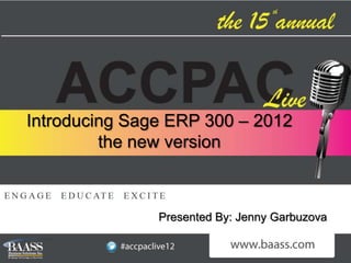 Introducing Sage ERP 300 – 2012
         the new version



               Presented By: Jenny Garbuzova
 