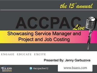 Showcasing Service Manager and
    Project and Job Costing



              Presented By: Jenny Garbuzova
 