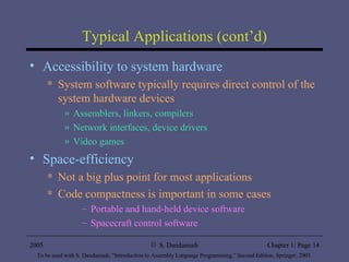 Typical Applications (cont’d) Accessibility to system hardware System software typically requires direct control of the system hardware devices Assemblers, linkers, compilers Network interfaces, device drivers Video games Space-efficiency Not a big plus point for most applications Code compactness is important in some cases Portable and hand-held device software Spacecraft control software 