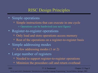 RISC Design Principles Simple operations Simple instructions that can execute in one cycle Operations can be hardwired (see next figure) Register-to-register operations Only load and store operations access memory Rest of the operations on a register-to-register basis Simple addressing modes A few addressing modes (1 or 2) Large number of registers Needed to support register-to-register operations Minimize the procedure call and return overhead 