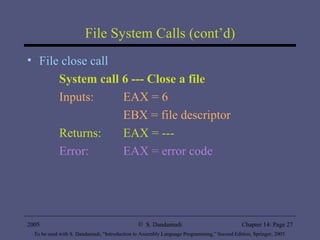 File System Calls (cont’d) File close call System call 6 --- Close a file Inputs:  EAX = 6 EBX = file descriptor Returns:  EAX = --- Error:  EAX = error code 
