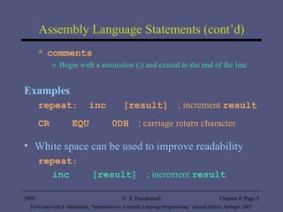 Assembly Language Statements (cont’d) comments Begin with a semicolon (;) and extend to the end of the line Examples repeat:  inc  [result]   ; increment  result CR  EQU  0DH   ; carriage return character White space can be used to improve readability repeat: inc  [result]   ; increment  result 