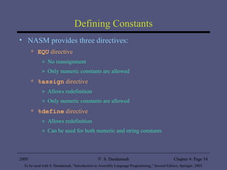 Defining Constants NASM provides three directives: EQU  directive No reassignment Only numeric constants are allowed %assign  directive Allows redefinition Only numeric constants are allowed %define  directive Allows redefinition Can be used for both numeric and string constants 