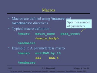 Macros Macros are defined using  %macro  and  %endmacro  directives Typical macro definition %macro  macro_name  para_count <macro_body> %endmacro Example 1: A parameterless macro %macro  multEAX_by_16 sal  EAX,4 %endmacro Specifies number  of parameters 