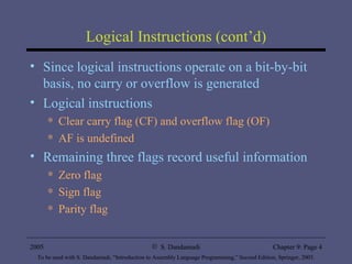 Logical Instructions (cont’d) Since logical instructions operate on a bit-by-bit basis, no carry or overflow is generated Logical instructions Clear carry flag (CF) and overflow flag (OF) AF is undefined Remaining three flags record useful information Zero flag Sign flag Parity flag 