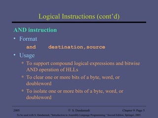 Logical Instructions (cont’d) AND instruction Format and  destination,source Usage To support compound logical expressions and bitwise AND operation of HLLs To clear one or more bits of a byte, word, or doubleword To isolate one or more bits of a byte, word, or doubleword 