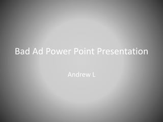 Bad Ad Power Point Presentation
Andrew L
 