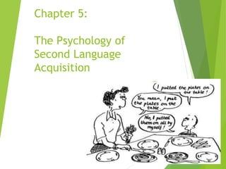 Chapter 5:
The Psychology of
Second Language
Acquisition
 