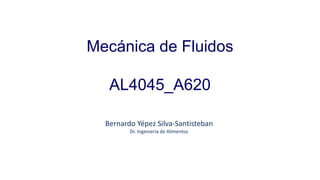 Mecánica de Fluidos
AL4045_A620
Bernardo Yépez Silva-Santisteban
Dr. Ingeniería de Alimentos
 