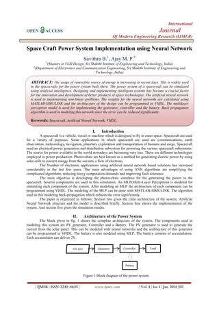 International
OPEN

Journal

ACCESS

Of Modern Engineering Research (IJMER)

Space Craft Power System Implementation using Neural Network
Savithra B.1, Ajay M. P.2
1

(Masters in VLSI Design, Sri Shakthi Institute of Engineering and Technology, India)
(Department of Electronics and Communication Engineering, Sri Shakthi Institute of Engineering and
Technology, India)

2

ABSTRACT: The usage of renewable source of energy is increasing in recent days. This is widely used
in the spacecrafts for the power system built there. The power system of a spacecraft can be simulated
using artificial intelligence. Designing and implementing intelligent systems has become a crucial factor
for the innovation and development of better products of space technologies. The artificial neural network
is used in implementing non-linear problems. The weights for the neural networks are calculated using
MATLAB-SIMULINK and the architecture of the design can be programmed in VHDL. The multilayer
perceptron model is used for implementing the generator, controller and the battery. Back propagation
algorithm is used in modeling this network since the error can be reduced significantly.

Keywords: Spacecraft, Artificial Neural Network, VHDL.
I.

Introduction

A spacecraft is a vehicle, vessel or machine which is designed to fly in outer space. Spacecraft are used
for a variety of purposes. Some applications in which spacecraft are used are communications, earth
observation, meteorology, navigation, planetary exploration and transportation of humans and cargo. Spacecraft
need an electrical power generation and distribution subsystem for powering the various spacecraft subsystems.
The source for power available in the world nowadays are becoming very less. There are different technologies
employed in power production. Photovoltaic are best known as a method for generating electric power by using
solar cells to convert energy from the sun into a flow of electrons.
The Number of electronic applications using artificial neural network based solutions has increased
considerably in the last few years. The main advantages of using ANN algorithms are simplifying the
complicated algorithms, reducing heavy computation demands and improving fault tolerance.
The main objective is developing the photovoltaic simulator for the generating the power in the
spacecraft. Several components are used in this simulation. An MLP(Multi-Layer Perceptron) is modeled for
simulating each component of the system. After modeling an MLP the architecture of each component can be
programmed using VHDL. The modeling of the MLP can be done with MATLAB-SIMULINK. The algorithm
used in this modeling back-propagation which reduces the error significantly.
The paper is organized as follows: Section two gives the clear architecture of the system. Artificial
Neural Network structure and the model is described briefly. Section four shows the implementation of the
system. And section five gives the simulation results.

II.

Architecture of the Power System

The block given in fig. 1 shows the complete architecture of the system. The components used in
modeling this system are PV generator, Controller and a Battery. The PV generator is used to generate the
current from the solar panel. This can be modeled with neural networks and the architecture of this generator
can be programmed in VHDL. The battery is also modeled using MLP. The battery consists of accumulators.
Each accumulator can deliver 2V.
Solar panel

Generator

Load

Controller

Battery

Figure 1 Block diagram of the power system
| IJMER | ISSN: 2249–6645 |

www.ijmer.com

| Vol. 4 | Iss. 1 | Jan. 2014 |92|

 
