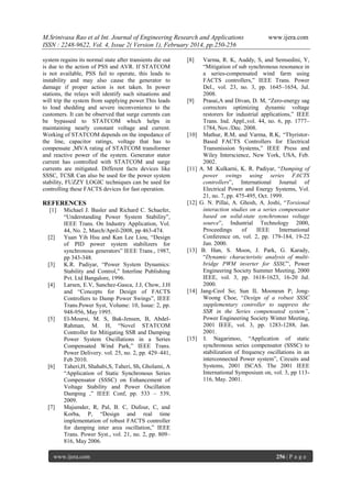 M.Srinivasa Rao et al Int. Journal of Engineering Research and Applications
ISSN : 2248-9622, Vol. 4, Issue 2( Version 1), February 2014, pp.250-256
system regains its normal state after transients die out
is due to the action of PSS and AVR. If STATCOM
is not available, PSS fail to operate, this leads to
instability and may also cause the generator to
damage if proper action is not taken. In power
stations, the relays will identify such situations and
will trip the system from supplying power.This leads
to load shedding and severe inconvenience to the
customers. It can be observed that surge currents can
be bypassed to STATCOM which helps in
maintaining nearly constant voltage and current.
Working of STATCOM depends on the impedance of
the line, capacitor ratings, voltage that has to
compensate ,MVA rating of STATCOM transformer
and reactive power of the system. Generator stator
current has controlled with STATCOM and surge
currents are mitigated. Different facts devices like
SSSC, TCSR Can also be used for the power system
stability, FUZZY LOGIC techniques can be used for
controlling these FACTS devices for fast operation.

[8]

REFERENCES

[12]

[1]

[2]

[3]

[4]

[5]

[6]

[7]

Michael J. Basler and Richard C. Schaefer,
“Understanding Power System Stability”,
IEEE Trans. On Industry Application, Vol.
44, No. 2, March/April-2008, pp 463-474.
Yuan Yih Hsu and Kan Lee Liou, “Design
of PID power system stabilizers for
synchronous generators” IEEE Trans., 1987,
pp 343-348.
K.R. Padiyar, “Power System Dynamics:
Stability and Control,” Interline Publishing
Pvt. Ltd Bangalore, 1996.
Larsen, E.V, Sanchez-Gasca, J.J, Chow, J.H
and “Concepts for Design of FACTS
Controllers to Damp Power Swings”, IEEE
Trans.Power Syst, Volume: 10, Issue: 2, pp.
948-956, May 1995.
El-Moursi, M. S, Bak-Jensen, B, AbdelRahman, M. H, “Novel STATCOM
Controller for Mitigating SSR and Damping
Power System Oscillations in a Series
Compensated Wind Park,” IEEE Trans.
Power Delivery. vol. 25, no. 2, pp. 429–441,
Feb 2010.
Taheri,H, Shahabi,S, Taheri, Sh, Gholami, A
“Application of Static Synchronous Series
Compensator (SSSC) on Enhancement of
Voltage Stability and Power Oscillation
Damping ,” IEEE Conf, pp. 533 – 539,
2009.
Majumder, R, Pal, B. C, Dufour, C, and
Korba, P, “Design and real time
implementation of robust FACTS controller
for damping inter area oscillation,” IEEE
Trans. Power Syst., vol. 21, no. 2, pp. 809–
816, May 2006.

www.ijera.com

[9]

[10]

[11]

[13]

[14]

[15]

www.ijera.com

Varma, R. K, Auddy, S, and Semsedini, Y,
“Mitigation of sub synchronous resonance in
a series-compensated wind farm using
FACTS controllers,” IEEE Trans. Power
Del., vol. 23, no. 3, pp. 1645–1654, Jul.
2008.
Prasai,A and Divan, D. M, “Zero-energy sag
correctors optimizing dynamic voltage
restorers for industrial applications,” IEEE
Trans. Ind. Appl.,vol. 44, no. 6, pp. 1777–
1784, Nov./Dec. 2008.
Mathur, R.M, and Varma, R.K, “ThyristorBased FACTS Controllers for Electrical
Transmission Systems,” IEEE Press and
Wiley Interscience, New York, USA, Feb.
2002.
A. M .Kulkarni, K. R. Padiyar, “Damping of
power swings using series FACTS
controllers”, International Journal of
Electrical Power and Energy Systems, Vol.
21, no. 7, pp. 475-495, Oct. 1999.
G. N. Pillai, A. Ghosh, A. Joshi, “Torsional
interaction studies on a series compensator
based on solid-state synchronous voltage
source”, Industrial Technology 2000,
Proceedings
of
IEEE
International
Conference on, vol. 2, pp. 179-184, 19-22
Jan. 2000.
B. Han, S. Moon, J. Park, G. Karady,
“Dynamic characteristic analysis of multibridge PWM inverter for SSSC”, Power
Engineering Society Summer Meeting, 2000
IEEE, vol. 3, pp. 1618-1623, 16-20 Jul.
2000.
Jang-Ceol So; Sun IL Mooneun P; JongWoong Choe, “Design of a robust SSSC
supplementary controller to suppress the
SSR in the Series compensated system”,
Power Engineering Society Winter Meeting,
2001 IEEE, vol. 3, pp. 1283-1288, Jan.
2001.
I. Nagarimoo, “Application of static
synchronous series compensator (SSSC) to
stabilization of frequency oscillations in an
interconnected Power system”, Circuits and
Systems, 2001 ISCAS. The 2001 IEEE
International Symposium on, vol. 3, pp 113116, May. 2001.

256 | P a g e

 
