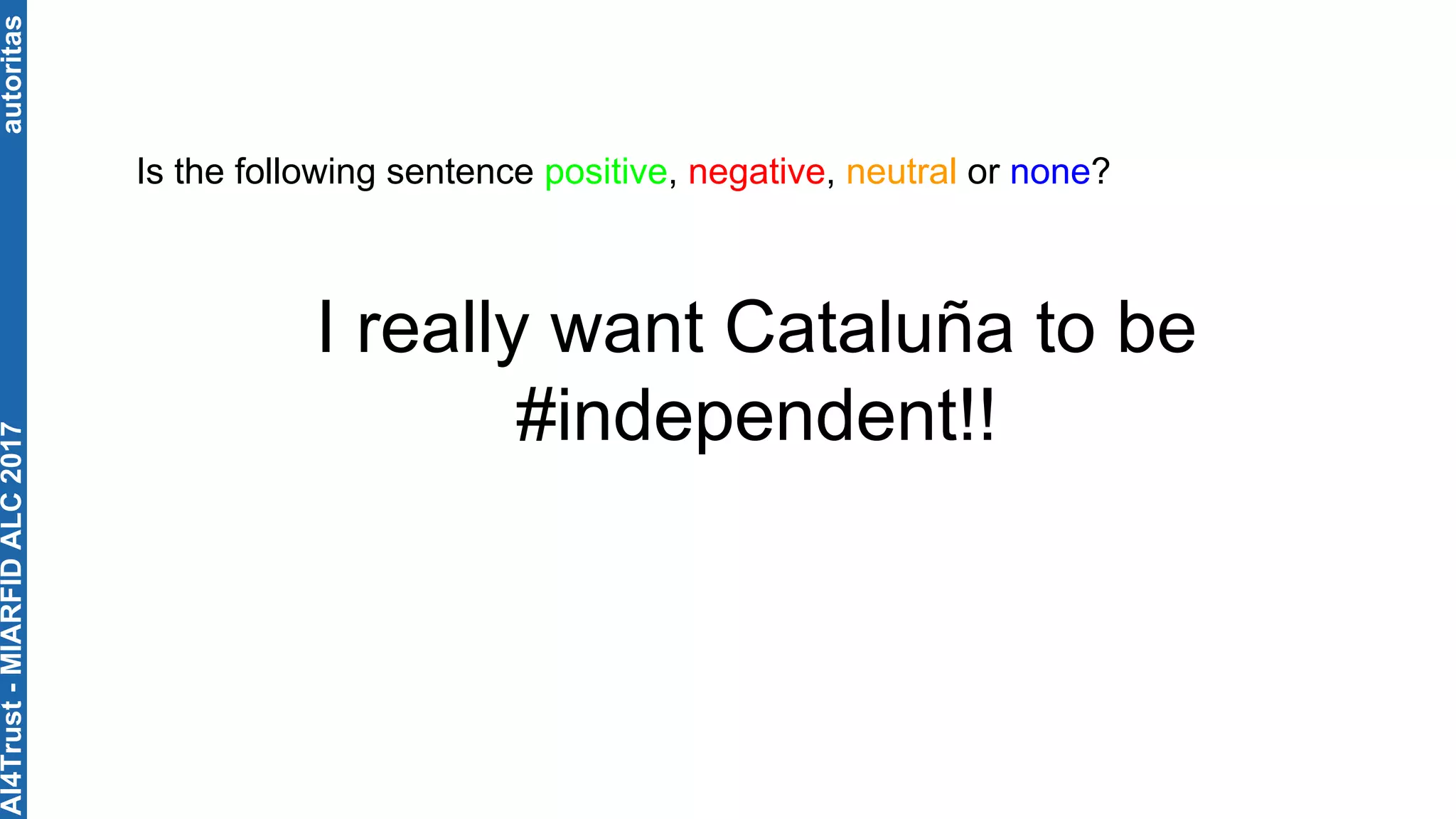 autoritas
I really want Cataluña to be
#independent!!
Is the following sentence positive, negative, neutral or none?
AI4Trust-MIARFIDALC2017
 