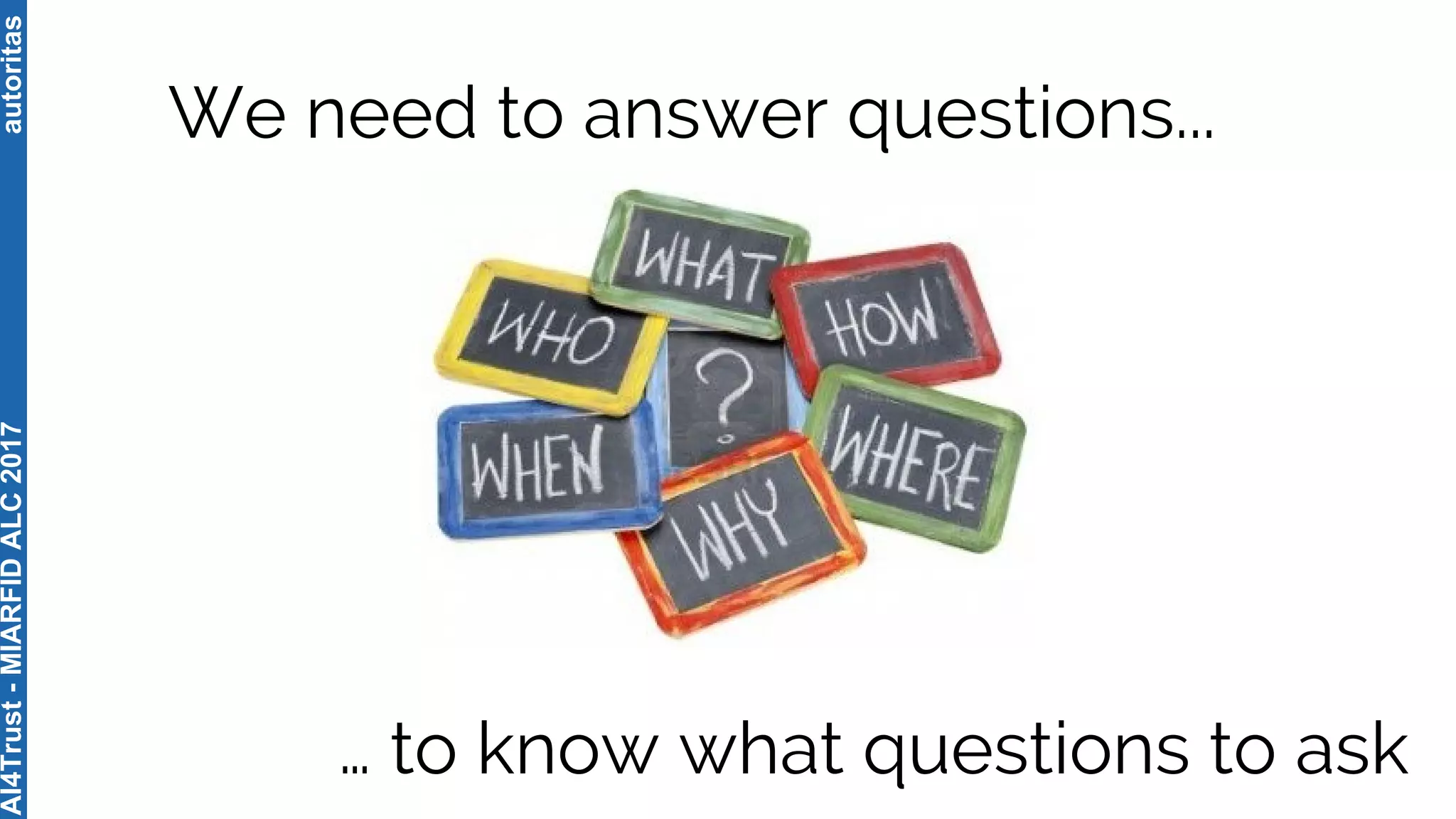 autoritas
We need to answer questions...
… to know what questions to ask
AI4Trust-MIARFIDALC2017
 