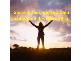 Gloire à Dieu, Gloire à Dieu
au plus haut des cieux. (Bis)
 