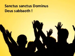 Sanctus sanctus Dominus
Deus sabbaoth !
 