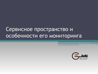 Сервисное пространство и
особенности его мониторинга
 
