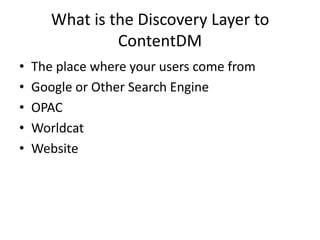 What is the Discovery Layer to CONTENTdm?The place where your users come fromGoogle or Other Search EngineOPACWorldcatWebsite