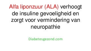 Alfa liponzuur (ALA) verhoogt
de insuline gevoeligheid en
zorgt voor vermindering van
neuropathie
Diabetesgezond.com
 