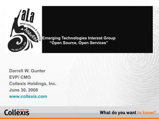 Darrell W. Gunter EVP/ CMO  Collexis Holdings, Inc. June 30, 2008  www.collexis.com Emerging Technologies Interest Group  “Open Source, Open Services”  
