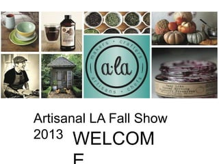 Artisanal LA Fall Show
2013 WELCOM
 