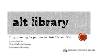Programming for patrons in their 20s and 30s
Jessica Jupitus
Central Library Manager
jjupitus@saclibrary.org
 