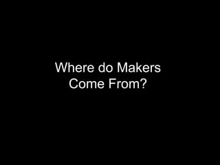 Where do Makers
 Come From?
 