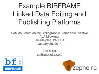 Example BIBFRAME
Linked Data Editing and
Publishing Platforms
CaMMS Forum on the Bibliographic Framework Initiative
ALA Midwinter
Philadelphia, PA, USA
January 26, 2014
!

Eric Miller
em@zepheira.com

 