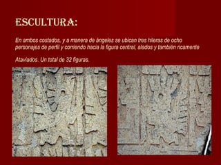 Escultura: En ambos costados, y a manera de ángeles se ubican tres hileras de ocho personajes de perfil y corriendo hacia la figura central, alados y también ricamente  Ataviados. Un total de 32 figuras.   