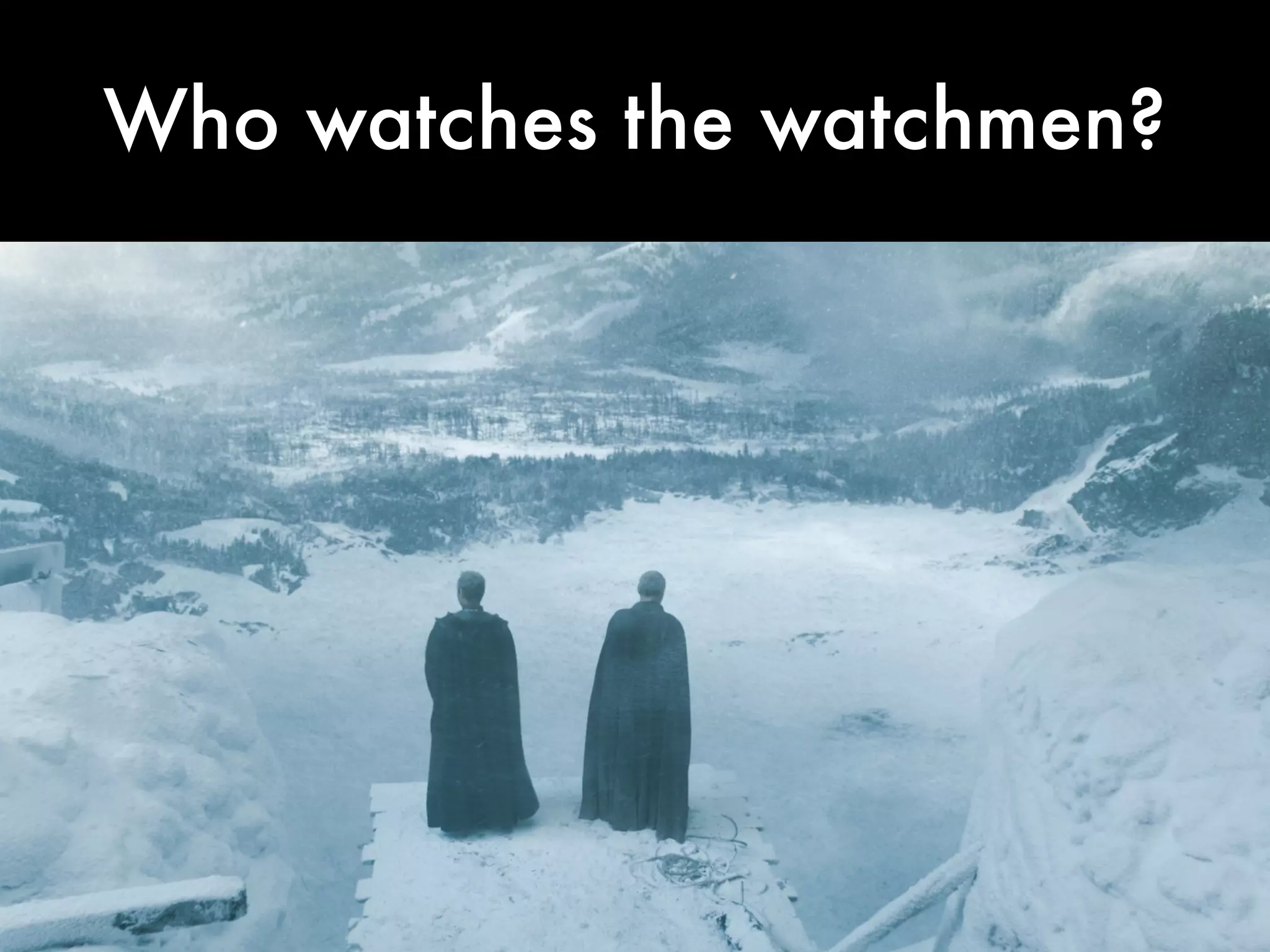 Who watches the watchmen?
 