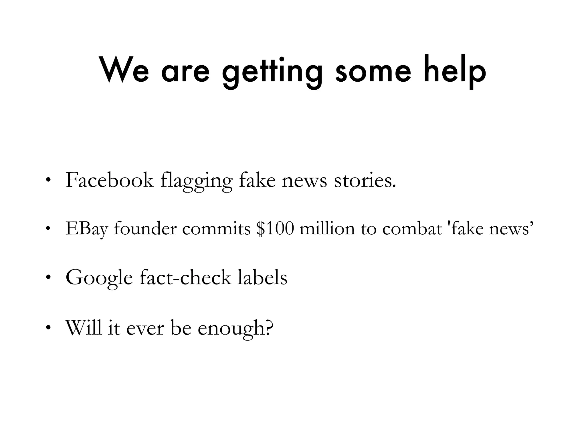 • Facebook flagging fake news stories.
• EBay founder commits $100 million to combat 'fake news’
• Google fact-check labels
• Will it ever be enough?
We are getting some help
 