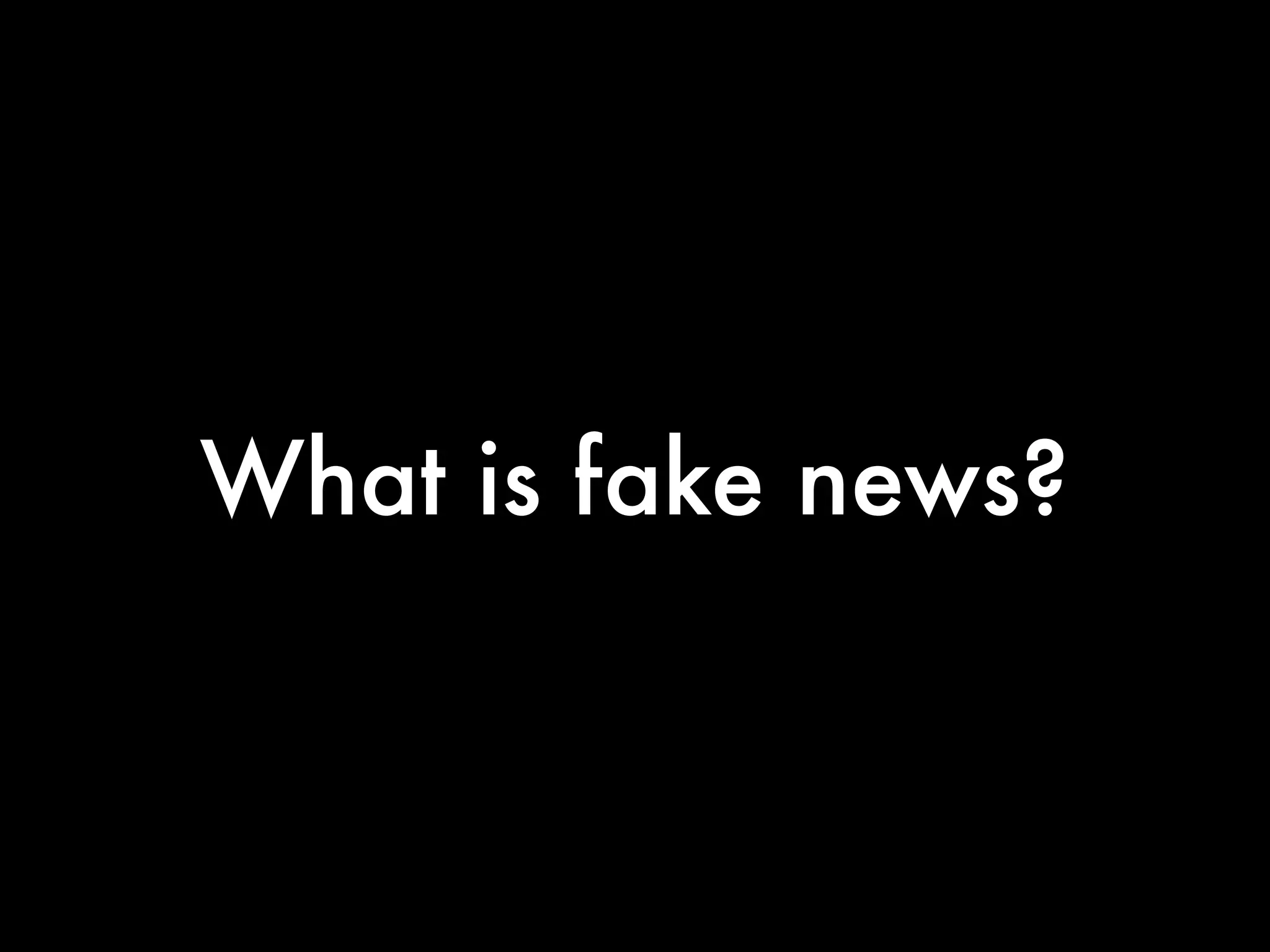 What is fake news?
 