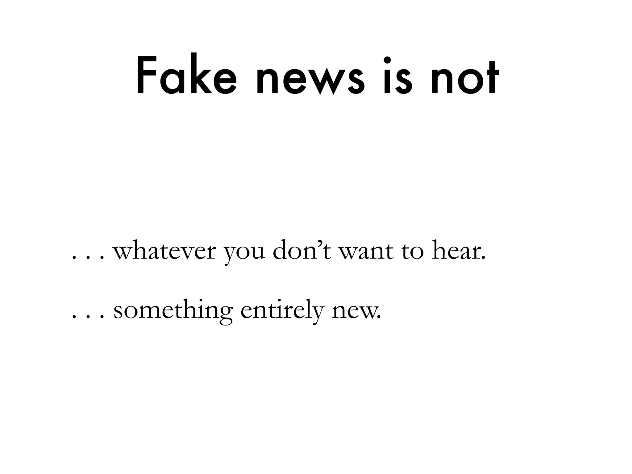 . . . whatever you don’t want to hear.
. . . something entirely new.
Fake news is not
 