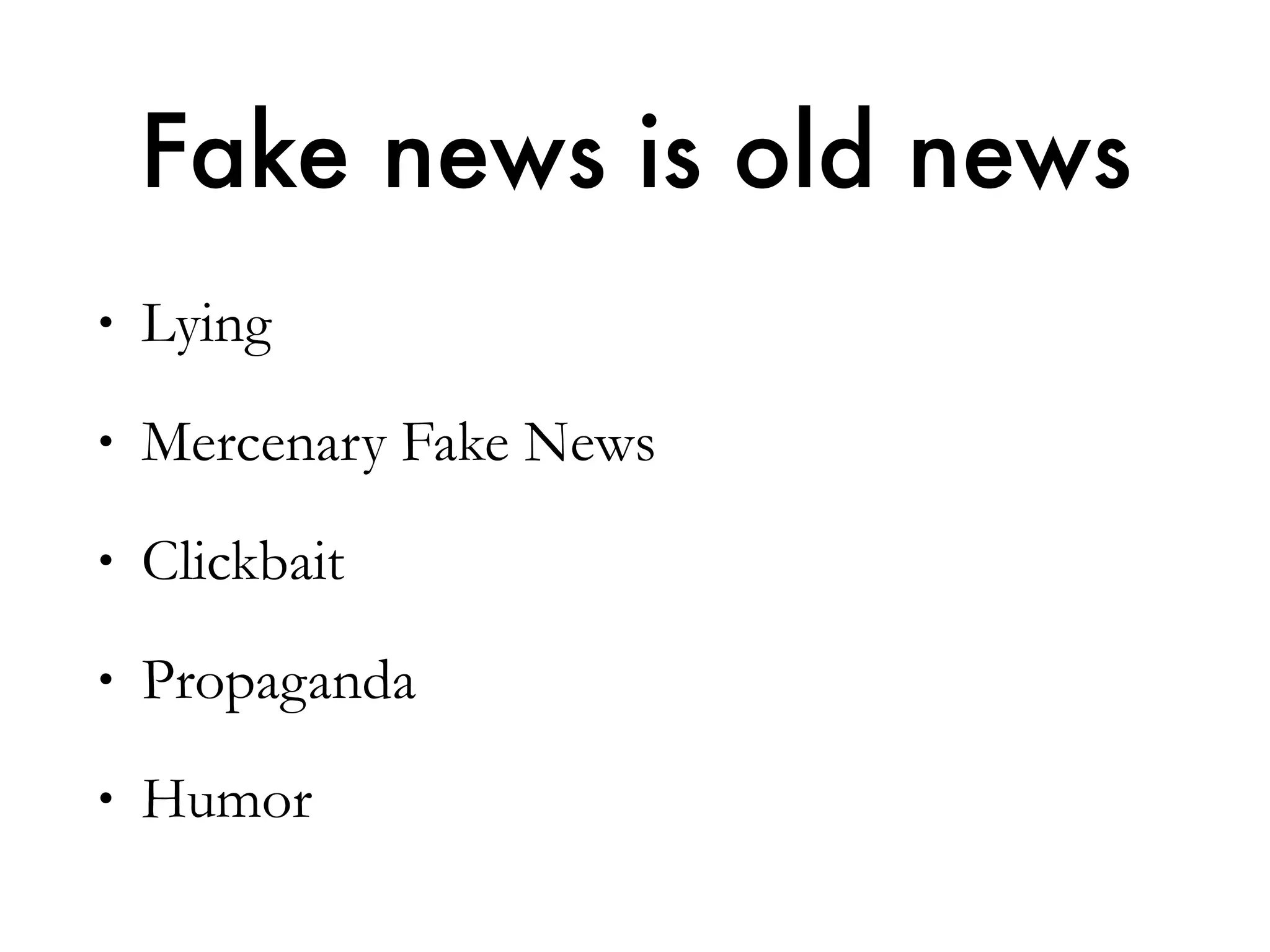 • Lying
• Mercenary Fake News
• Clickbait
• Propaganda
• Humor
Fake news is old news
 