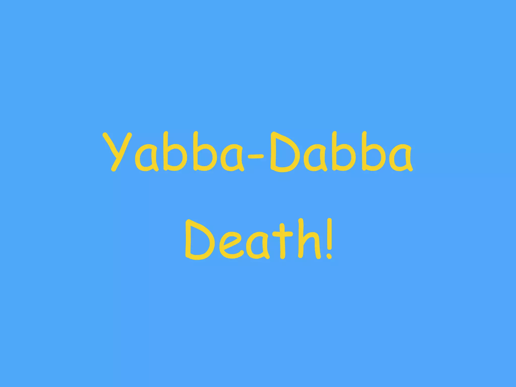 Yabba-Dabba
Death!
 