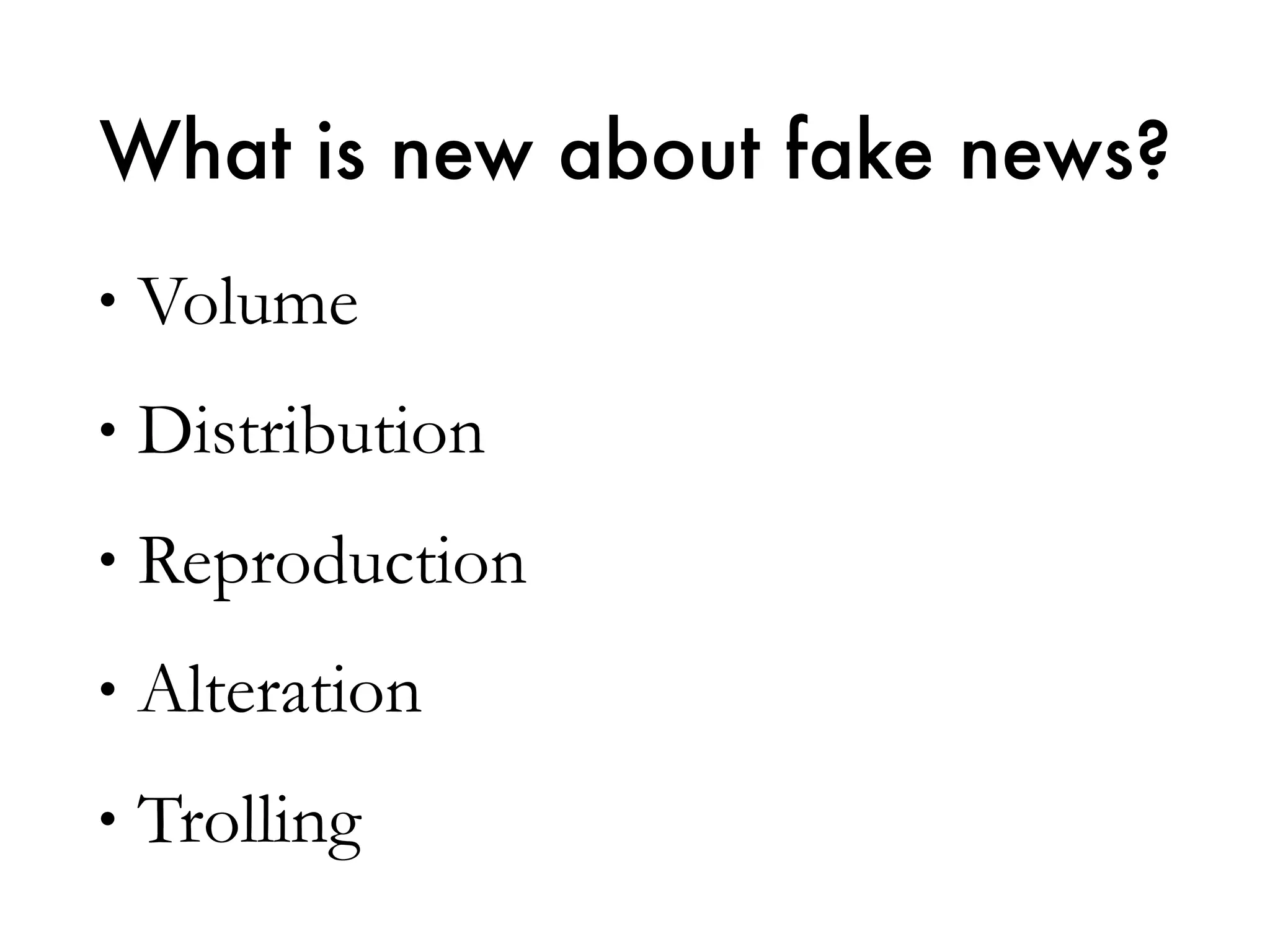 What is new about fake news?
• Volume
• Distribution
• Reproduction
• Alteration
• Trolling
 