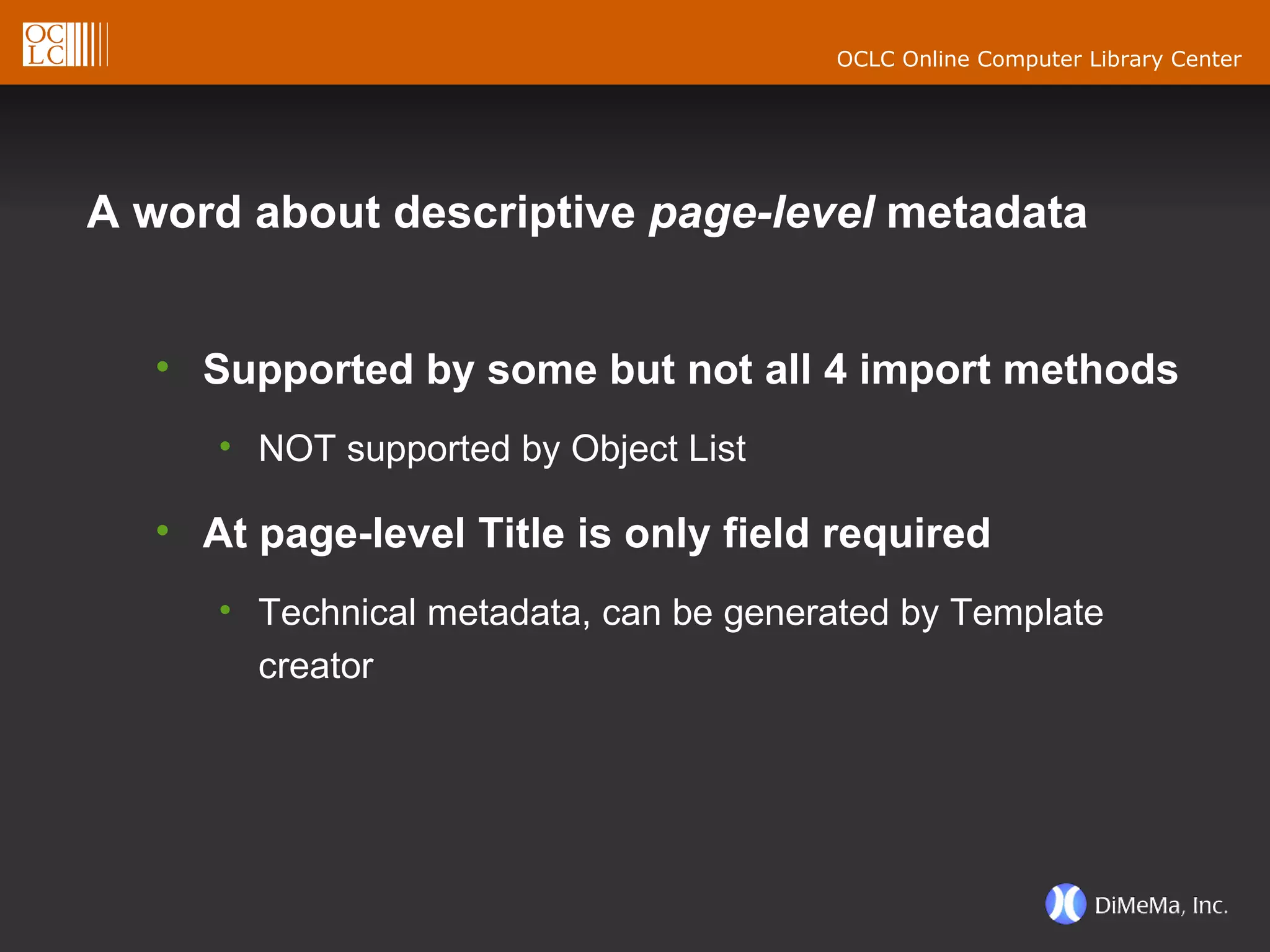 A word about descriptive  page-level  metadata  Supported by some but not all 4 import methods NOT supported by Object List At page-level Title is only field required  Technical metadata, can be generated by Template creator 