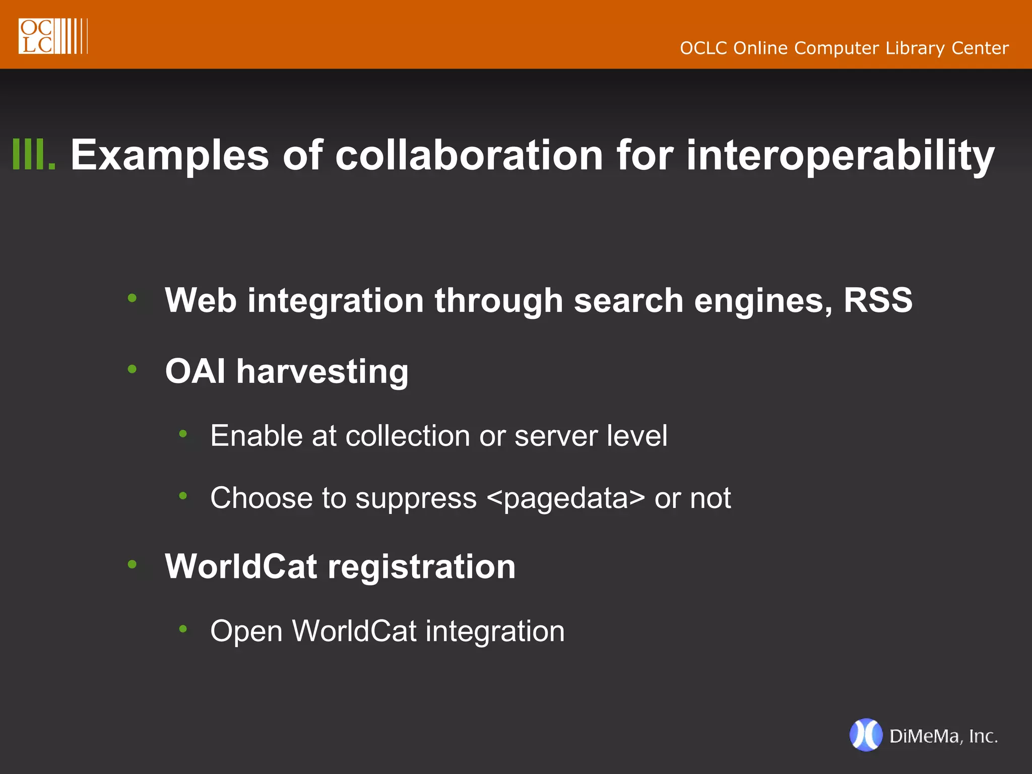 III.  Examples of collaboration for interoperability Web integration through search engines, RSS OAI harvesting  Enable at collection or server level Choose to suppress <pagedata> or not WorldCat registration Open WorldCat integration 