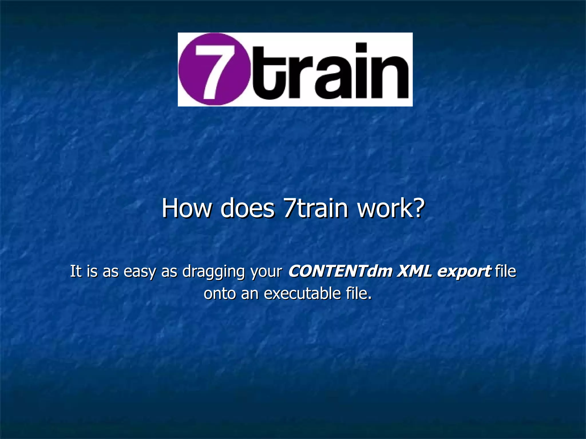 How does 7train work? It is as easy as dragging your  CONTENTdm XML export  file onto an executable file.  