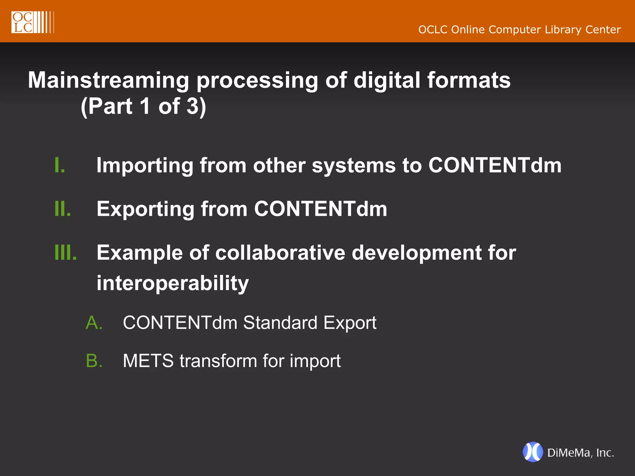 Mainstreaming processing of digital formats (Part 1 of 3) Importing from other systems to CONTENTdm Exporting from CONTENTdm Example of collaborative development for interoperability CONTENTdm Standard Export METS transform for import 