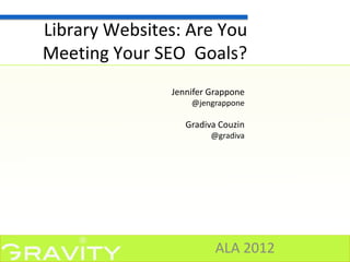 Library Websites: Are You
Meeting Your SEO Goals?
               Jennifer Grappone
                   @jengrappone

                  Gradiva Couzin
                        @gradiva




                         ALA 2012
 