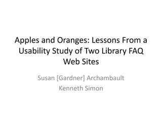Apples and Oranges: Lessons From a
 Usability Study of Two Library FAQ
              Web Sites
      Susan [Gardner] Archambault
             Kenneth Simon
 