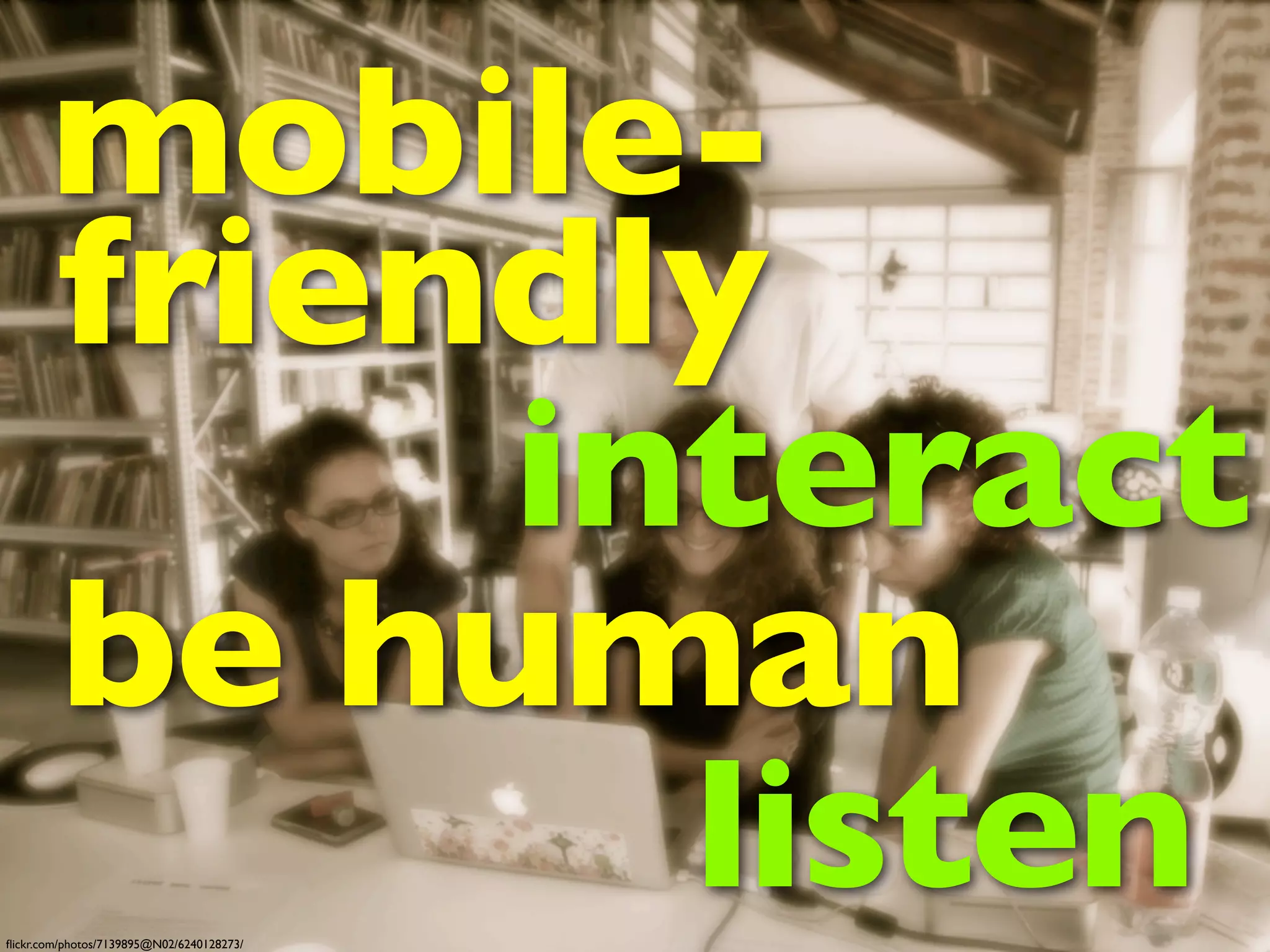 mobile-
       friendly
            interact
       be human
              listen
ﬂickr.com/photos/7139895@N02/6240128273/
 